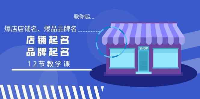 教你起“爆店店铺名、爆品品牌名”，店铺起名，品牌起名（12节教学课）-创客云联盟
