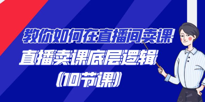 教你如何在直播间卖课的语法，直播卖课底层逻辑（10节课）-创客云联盟