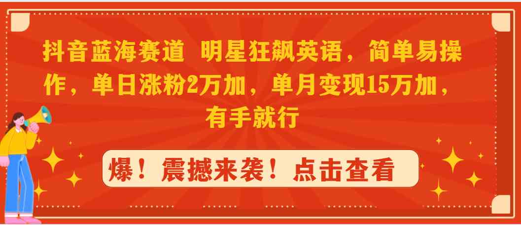 （9115期）抖音蓝海赛道，明星狂飙英语，简单易操作，单日涨粉2万加，单月变现1-创客云联盟