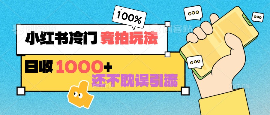 小红书冷门 竞拍玩法 日收1000+ 不耽误引流 可以做店铺 可以做私域-创客云联盟