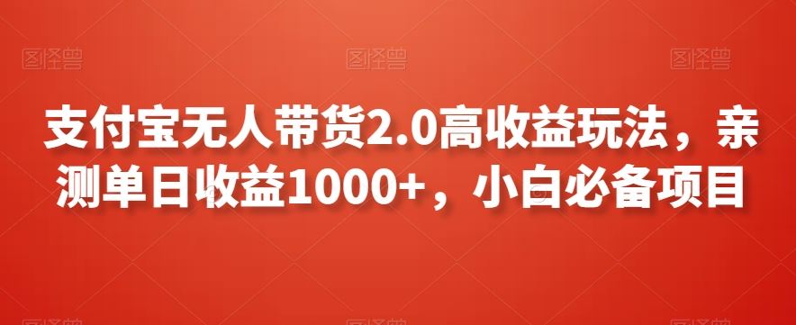 支付宝无人带货2.0高收益玩法，亲测单日收益1000+，小白必备项目【揭秘】-创客云联盟
