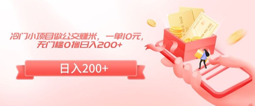 冷门小项目做公交赚米，一单10元，无门槛0撸日入200+【揭秘】-创客云联盟