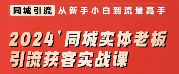 2024同城实体老板引流获客实战课，同城短视频·同城直播·实体店投放·问题答疑-创客云联盟