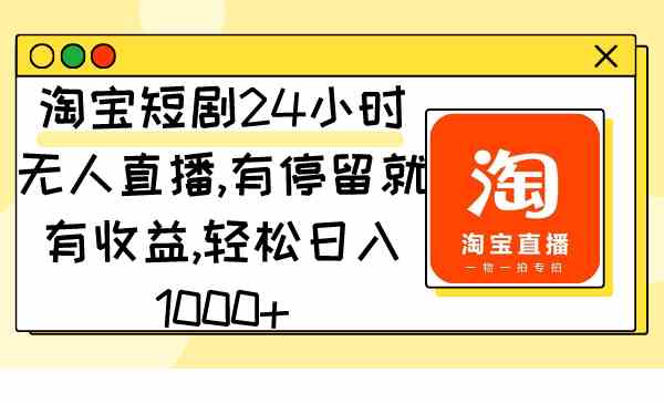 （9130期）淘宝短剧24小时无人直播，有停留就有收益,轻松日入1000+-创客云联盟