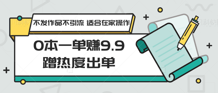 0本一单赚9.9蹭热度出单，不发作品不引流 适合在家操作-创客云联盟