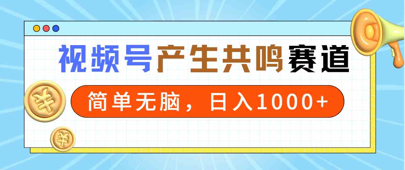 （9133期）2024年视频号，产生共鸣赛道，简单无脑，一分钟一条视频，日入1000+-创客云联盟