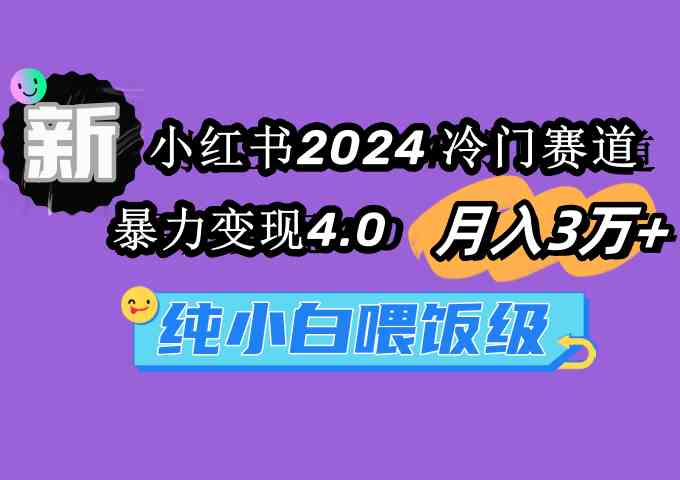 （9133期）小红书2024冷门赛道 月入3万+ 暴力变现4.0 纯小白喂饭级-创客云联盟