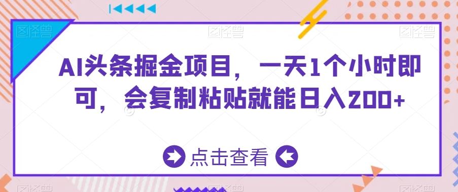 AI头条掘金项目，一天1个小时即可，会复制粘贴就能日入200+-创客云联盟