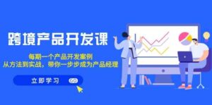 （9137期）跨境产品-开发课，每期一个产品开发案例，从方法到实战，带你成为产品经理-创客云联盟