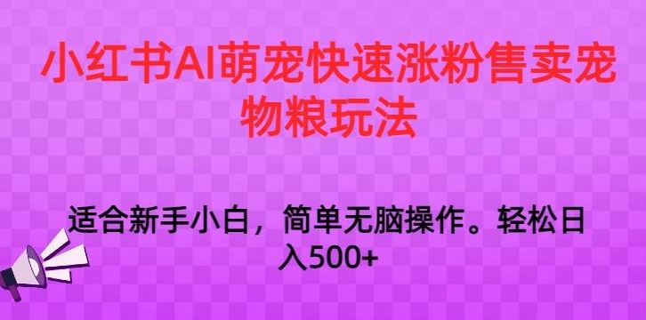小红书AI萌宠快速涨粉售卖宠物粮玩法，日入1000+【揭秘】-创客云联盟
