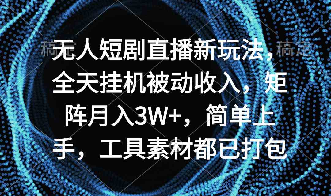 （9144期）无人短剧直播新玩法，全天挂机被动收入，矩阵月入3W+，简单上手，工具素…-创客云联盟