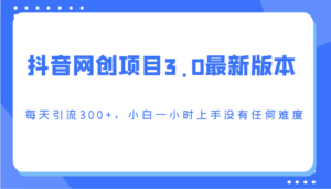 抖音网创项目3.0最新版本，每天引流300+，小白一小时上手没有任何难度-创客云联盟