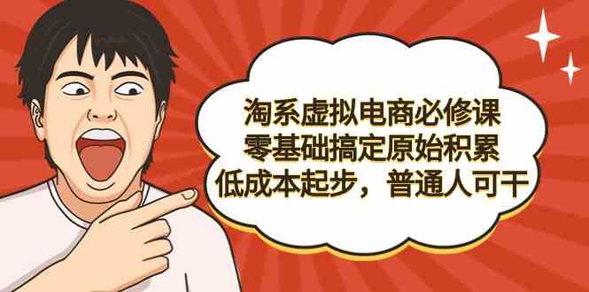 （9154期）淘系虚拟电商必修课，零基础搞定原始积累，低成本起步，普通人可干-创客云联盟