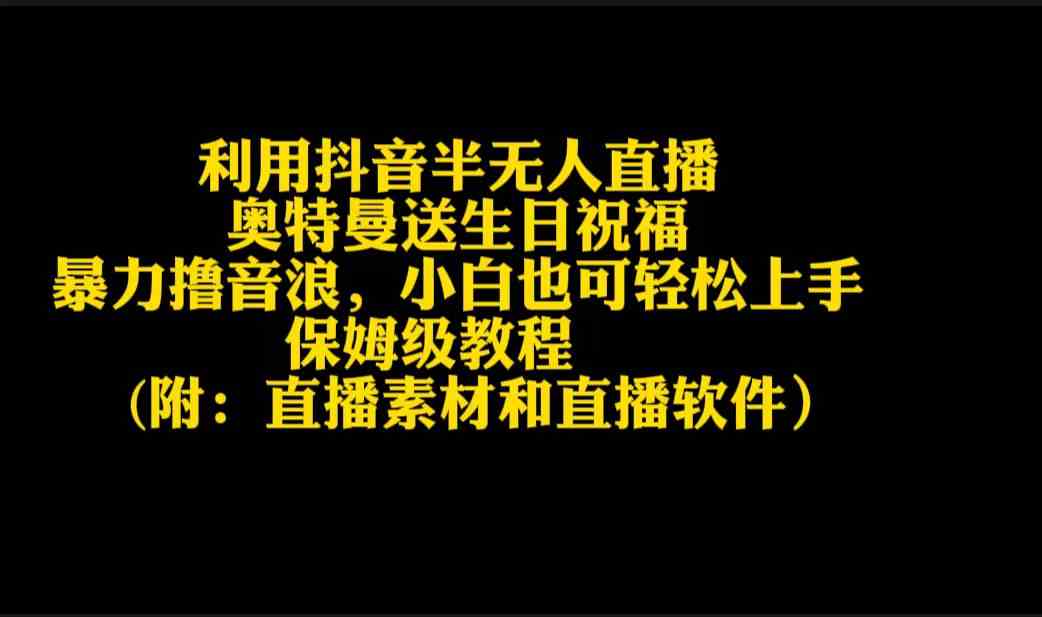 （9164期）利用抖音半无人直播奥特曼送生日祝福，暴力撸音浪，小白也可轻松上手-创客云联盟