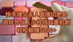 (9177期)快手爆火无人直播切肥皂,游戏合伙人小铃铛双重机制,轻松躺赚5000+-创客云联盟