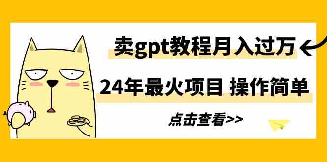 （9180期）24年最火项目，卖gpt教程月入过万，操作简单-创客云联盟