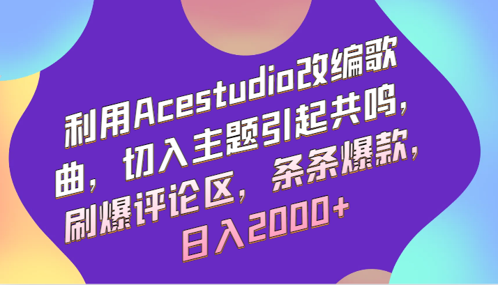 利用Acestudio改编歌曲，切入主题引起共鸣，刷爆评论区，条条爆款，日入2000+-创客云联盟