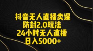 (9186期)抖音无人直播卖课防封2.0玩法 打造日不落直播间 日入5000+附直播素材+音频-创客云联盟