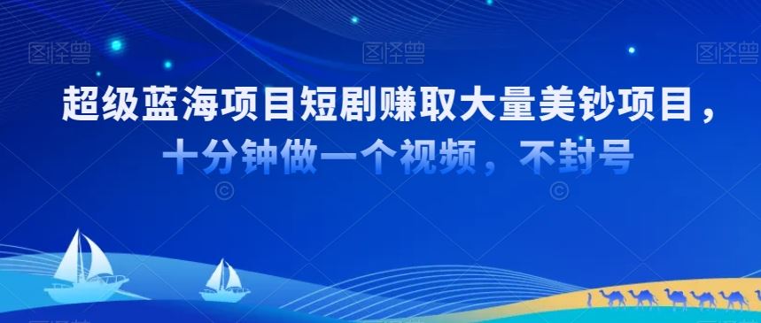 超级蓝海项目短剧赚取大量美钞项目，国内短剧出海tk赚美钞，十分钟做一个视频【揭秘】-创客云联盟