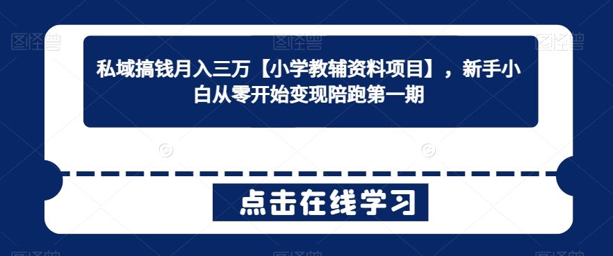 私域搞钱月入三万【小学教辅资料项目】，新手小白从零开始变现陪跑第一期-创客云联盟