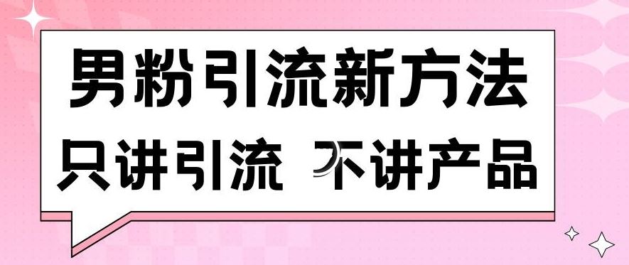 男粉引流新方法日引流100多个男粉只讲引流不讲产品不违规不封号【揭秘】-创客云联盟