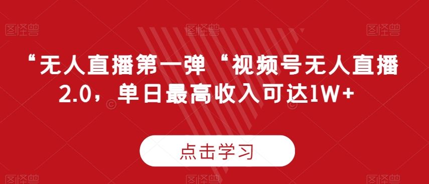 “无人直播第一弹“视频号无人直播2.0，单日最高收入可达1W+【揭秘】-创客云联盟