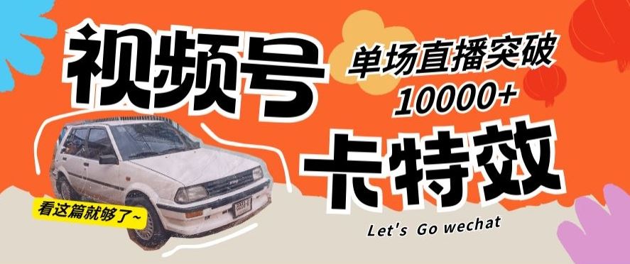 视频号技术卡特效，学会直播单场爆10000+【揭秘】-创客云联盟