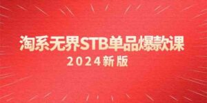 （9207期）淘系 无界STB单品爆款课（2024）付费带动免费的核心逻辑，万相台无界关…-创客云联盟