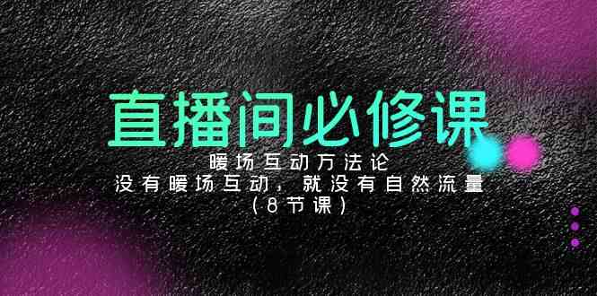 （9209期）直播间必修课：暖场互动方法论，没有暖场互动，就没有自然流量（8节课）-创客云联盟