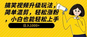 （9215期）搞笑视频升级玩法，简单混剪，轻松涨粉，小白也能上手，日入1000+教程+素材-创客云联盟