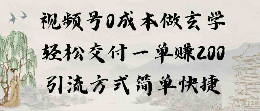 （9216期）视频号0成本做玄学轻松交付一单赚200引流方式简单快捷（教程+软件）-创客云联盟