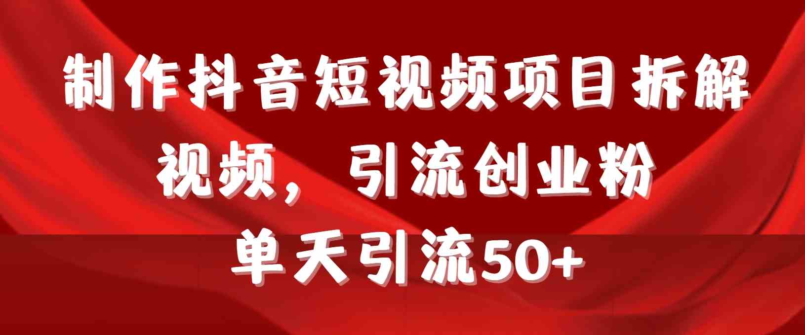 （9218期）制作抖音短视频项目拆解视频引流创业粉，一天引流50+教程+工具+素材-创客云联盟