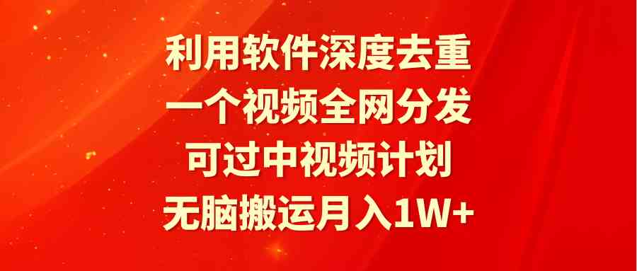 （9224期）利用软件深度去重，一个视频全网分发，可过中视频计划，无脑搬运月入1W+-创客云联盟