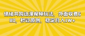 情绪共鸣动漫视频玩法，外面收费680，秒过原创，稳定月入1W+【揭秘】-创客云联盟
