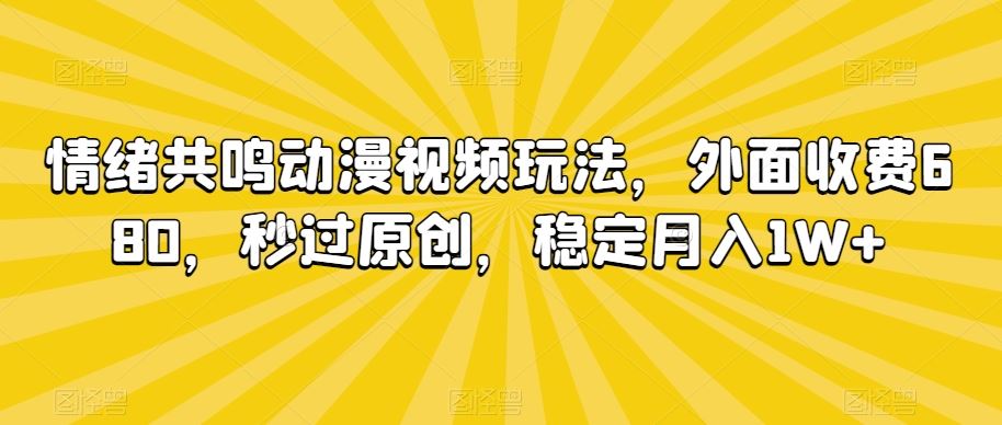 情绪共鸣动漫视频玩法，外面收费680，秒过原创，稳定月入1W+【揭秘】-创客云联盟