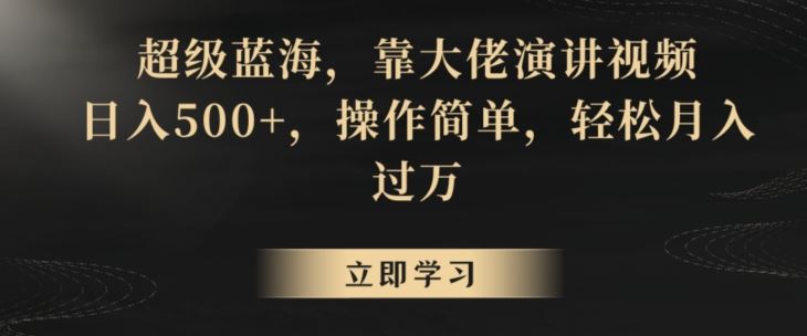 超级蓝海，靠大佬演讲视频，日入500+，操作简单，轻松月入过万【揭秘】-创客云联盟