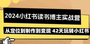 （9226期）2024小红书读书博主实战营：从定位到制作到变现 42天玩转小红书-创客云联盟