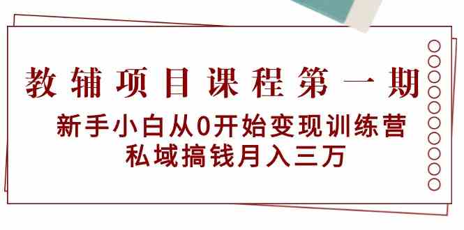 （9227期）教辅项目课程第一期：新手小白从0开始变现训练营  私域搞钱月入三万-创客云联盟