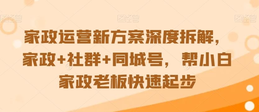 家政运营新方案深度拆解，家政+社群+同城号，帮小白家政老板快速起步-创客云联盟