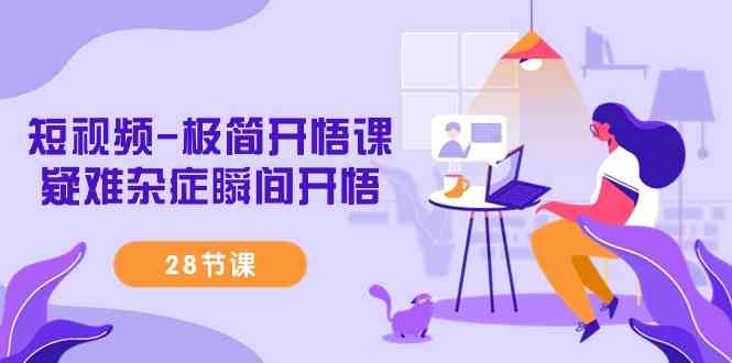 （9230期）短视频-极简开悟课，​疑难杂症瞬间开悟（28节课）-创客云联盟