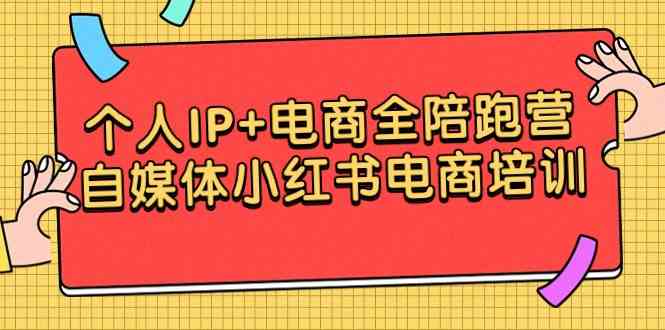 （9233期）个人IP+电商全陪跑营，自媒体小红书电商培训-创客云联盟