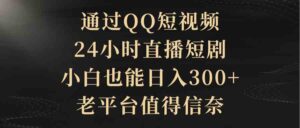 （9241期）通过QQ短视频、24小时直播短剧，小白也能日入300+，老平台值得信奈-创客云联盟