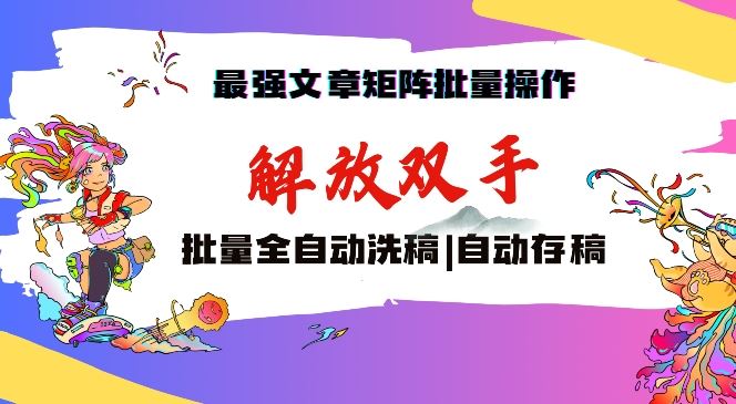 最强文章矩阵批量管理，自动洗稿，自动存稿，月入过万轻轻松松【揭秘】-创客云联盟