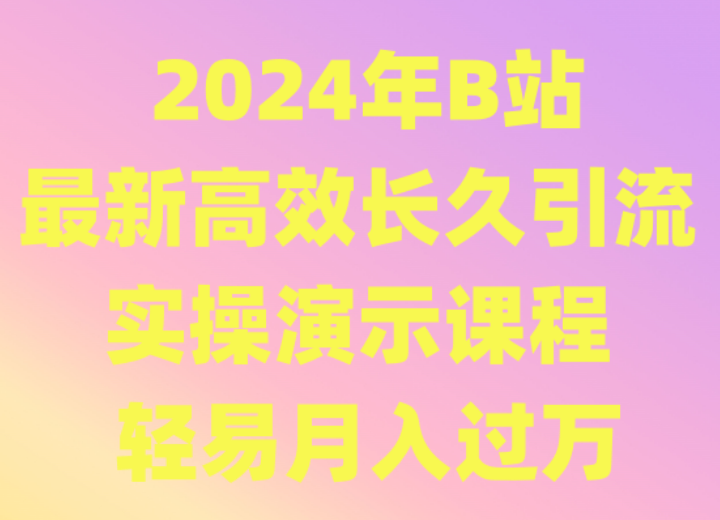 2024年B站最新高效长久引流法 实操演示课程 轻易月入过万-创客云联盟
