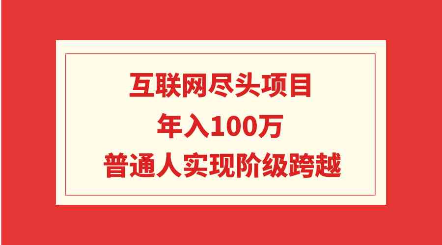 （9250期）互联网尽头项目：年入100W，普通人实现阶级跨越-创客云联盟