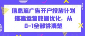 信息流广告开户投放计划搭建运营数据优化,从0-1全部讲清楚-创客云联盟