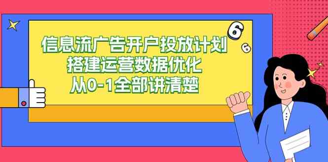 （9253期）信息流-广告开户投放计划搭建运营数据优化，从0-1全部讲清楚（20节课）-创客云联盟