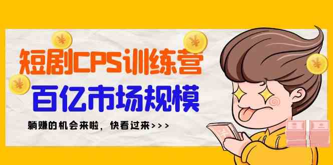 （9257期）短剧CPS特训营，百亿市场规模，新手可躺赚的项目（35节）-创客云联盟
