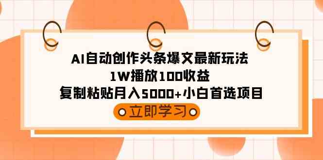 （9260期）AI自动创作头条爆文最新玩法 1W播放100收益 复制粘贴月入5000+小白首选项目-创客云联盟