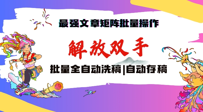 最强文章矩阵批量管理，自动洗稿，自动存稿，月入过万轻轻松松-创客云联盟